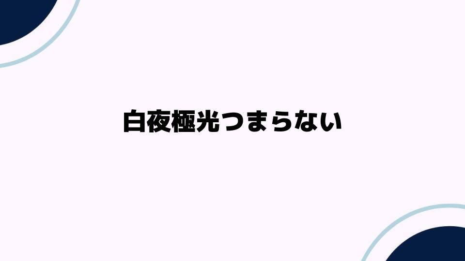 白夜極光つまらないと感じる理由